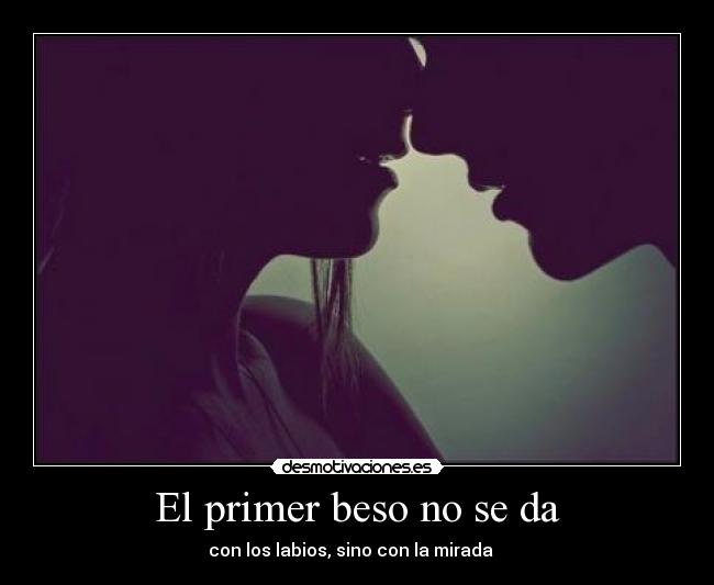 El primer beso no se da - con los labios, sino con la mirada ♥