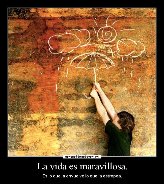 La vida es maravillosa. -
