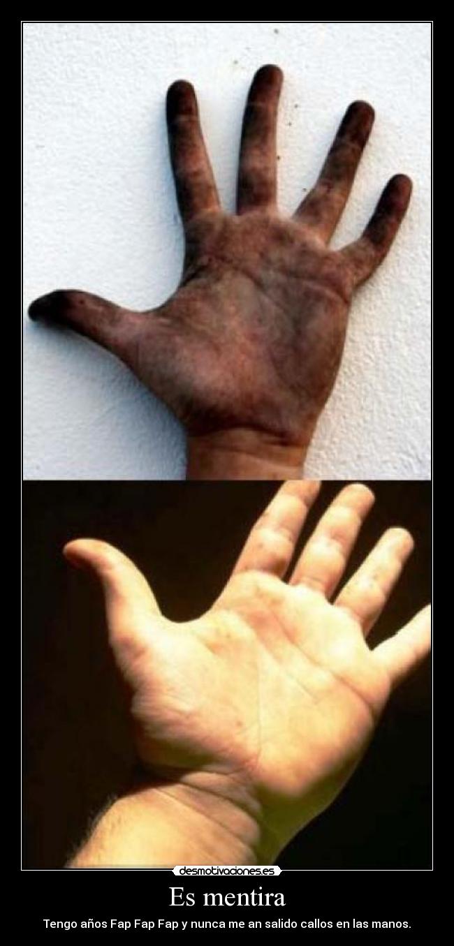 Es mentira - Tengo años Fap Fap Fap y nunca me an salido callos en las manos.