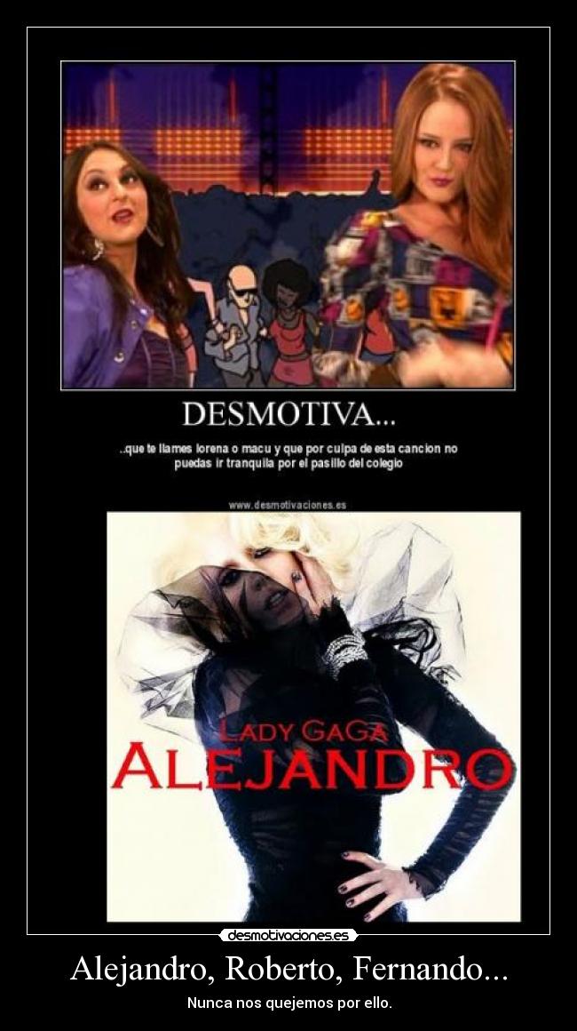 Alejandro, Roberto, Fernando... - Nunca nos quejemos por ello.