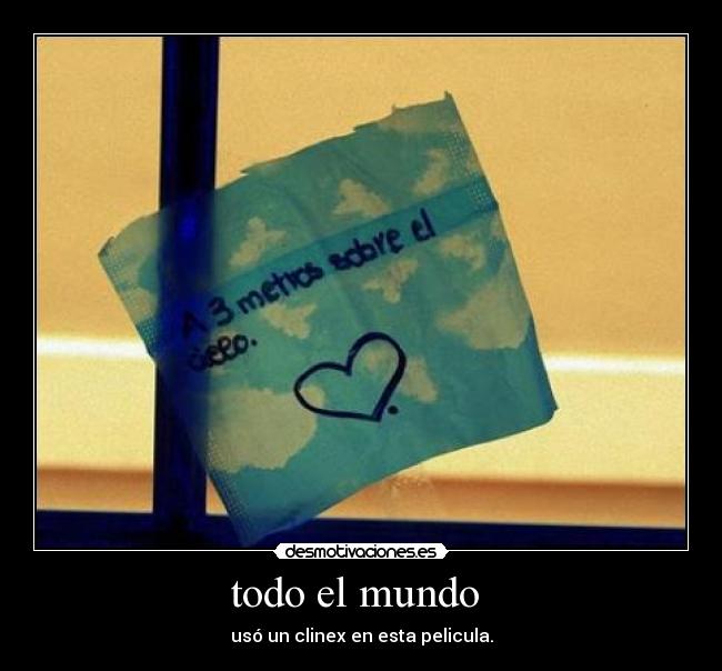 todo el mundo - usó un clinex en esta pelicula.