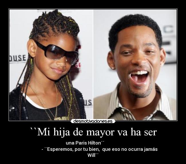 ``Mi hija de mayor va ha ser - una Paris Hilton´´
- ``Esperemos, por tu bien, que eso no ocurra jamás
Will´´