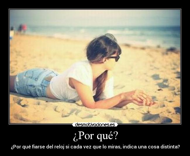 ¿Por qué? - ¿Por qué fiarse del reloj si cada vez que lo miras, indica una cosa distinta?