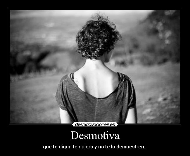 Desmotiva - que te digan te quiero y no te lo demuestren...