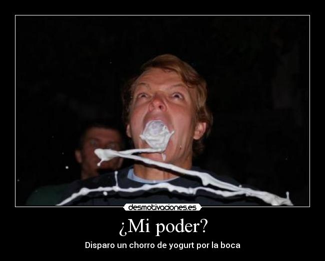 ¿Mi poder? - Disparo un chorro de yogurt por la boca