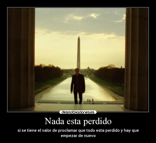 Nada esta perdido - si se tiene el valor de proclamar que todo esta perdido y hay que empezar de nuevo