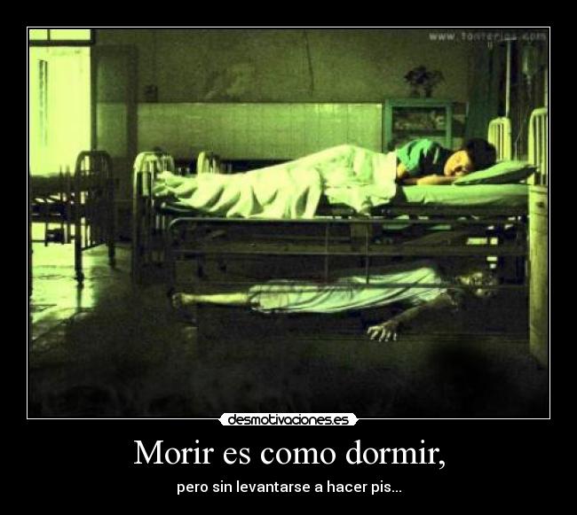 Morir es como dormir, - pero sin levantarse a hacer pis...