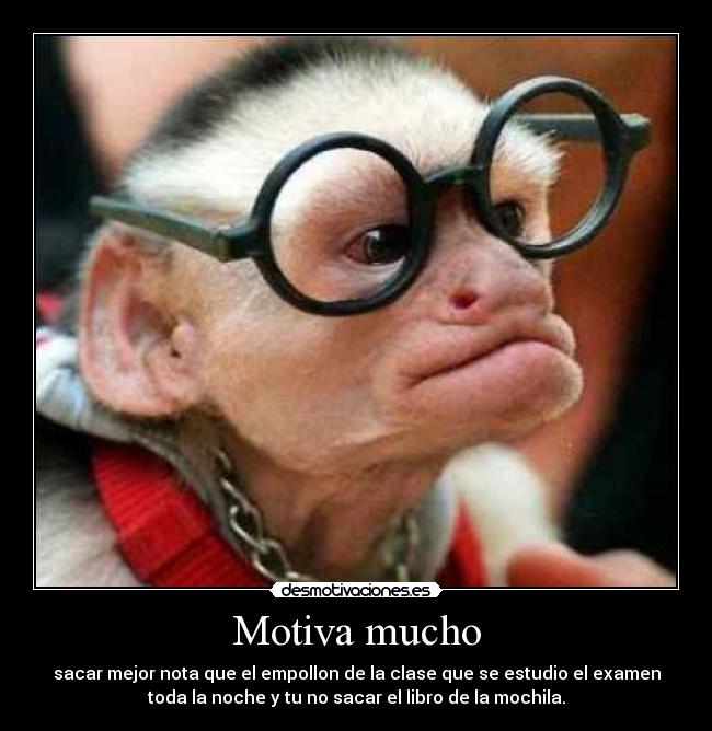 Motiva mucho - sacar mejor nota que el empollon de la clase que se estudio el examen
toda la noche y tu no sacar el libro de la mochila.