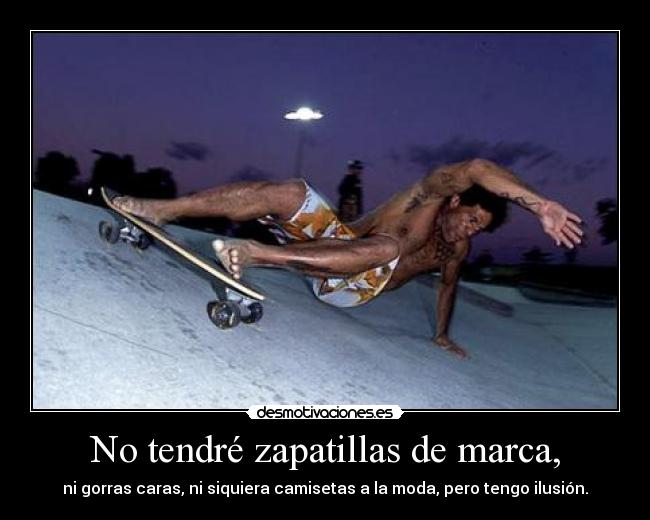 No tendré zapatillas de marca, - ni gorras caras, ni siquiera camisetas a la moda, pero tengo ilusión.