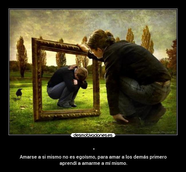 . - Amarse a si mismo no es egoísmo, para amar a los demás primero
aprendí a amarme a mí mismo.