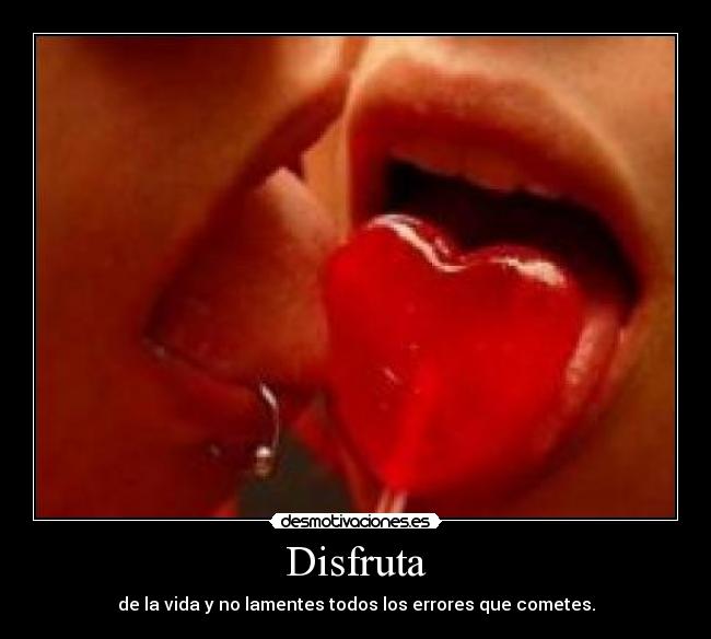 Disfruta - de la vida y no lamentes todos los errores que cometes.