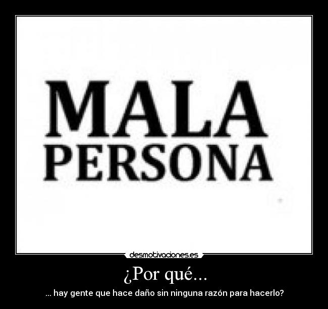 ¿Por qué... - ... hay gente que hace daño sin ninguna razón para hacerlo?