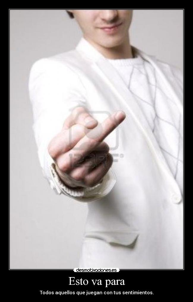 Esto va para - Todos aquellos que juegan con tus sentimientos.