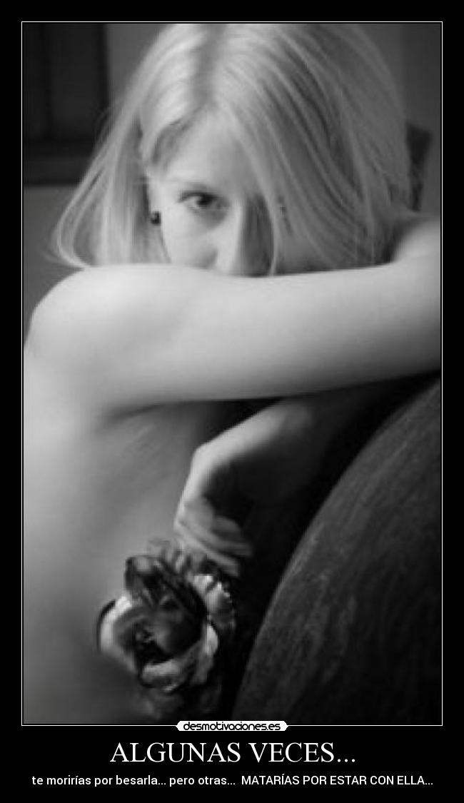 ALGUNAS VECES... - te morirías por besarla... pero otras... MATARÍAS POR ESTAR CON ELLA...