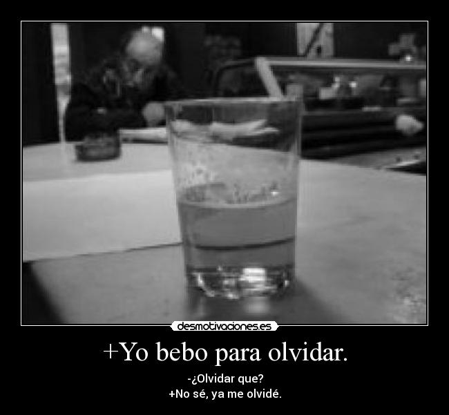 +Yo bebo para olvidar. - 
