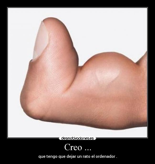 Creo ... - que tengo que dejar un rato el ordenador .