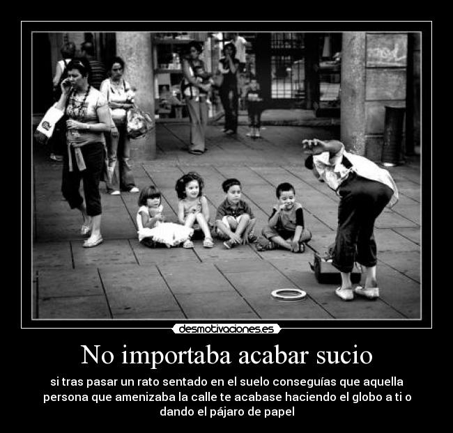 No importaba acabar sucio - 