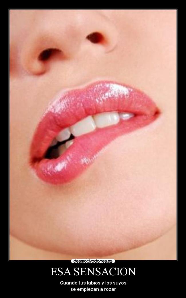 ESA SENSACION - Cuando tus labios y los suyos
se empiezan a rozar