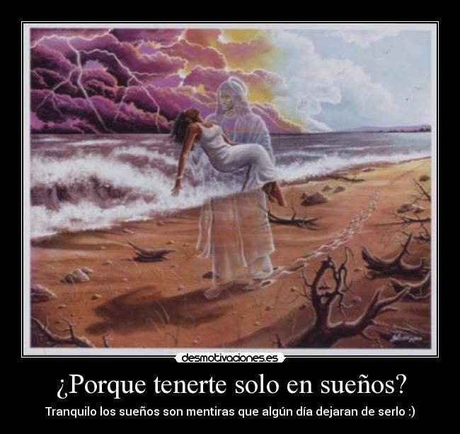 ¿Porque tenerte solo en sueños? - Tranquilo los sueños son mentiras que algún día dejaran de serlo :)