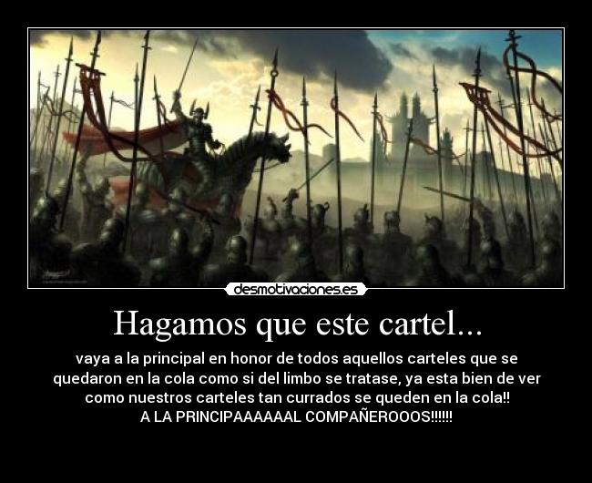 Hagamos que este cartel... - vaya a la principal en honor de todos aquellos carteles que se
quedaron en la cola como si del limbo se tratase, ya esta bien de ver
como nuestros carteles tan currados se queden en la cola!!
A LA PRINCIPAAAAAAL COMPAÑEROOOS!!!!!!

