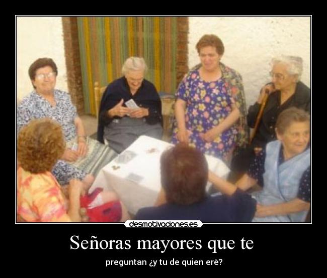 Señoras mayores que te - preguntan ¿y tu de quien erè?