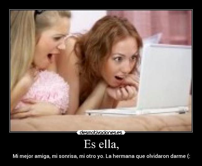 Es ella, - Mi mejor amiga, mi sonrisa, mi otro yo. La hermana que olvidaron darme (: