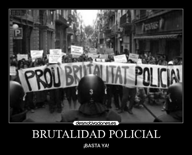 BRUTALIDAD POLICIAL - ¡BASTA YA!