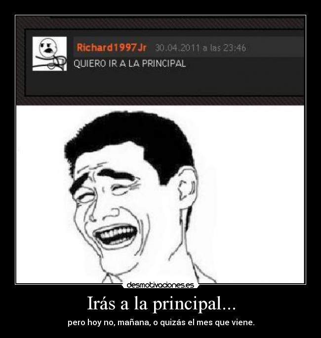 Irás a la principal... - pero hoy no, mañana, o quizás el mes que viene.