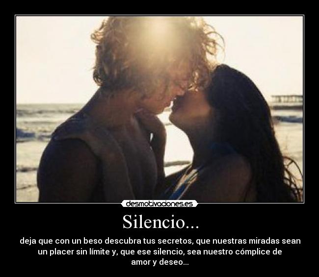 Silencio... - deja que con un beso descubra tus secretos, que nuestras miradas sean
un placer sin límite y, que ese silencio, sea nuestro cómplice de
amor y deseo...