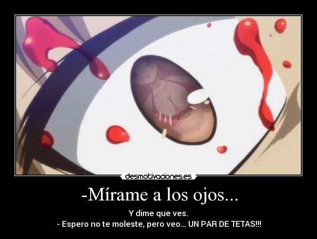 -Mírame a los ojos... -