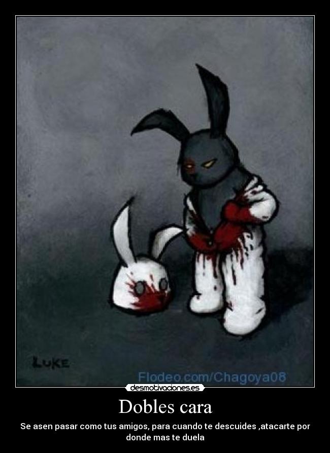 Dobles cara - Se asen pasar como tus amigos, para cuando te descuides ,atacarte por
donde mas te duela