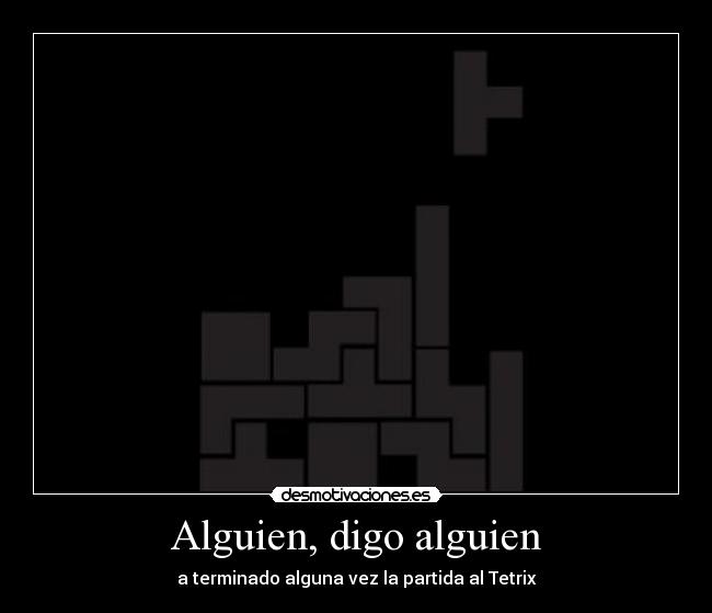 Alguien, digo alguien - a terminado alguna vez la partida al Tetrix