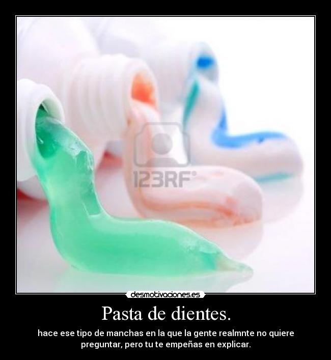 Pasta de dientes. - hace ese tipo de manchas en la que la gente realmnte no quiere
preguntar, pero tu te empeñas en explicar.