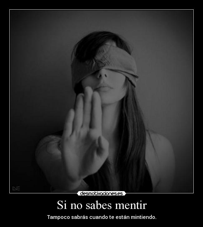 Si no sabes mentir - Tampoco sabrás cuando te están mintiendo.