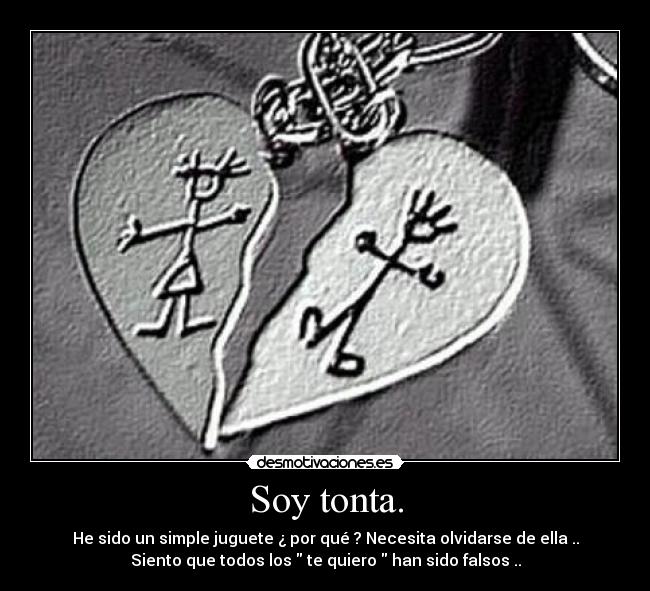 Soy tonta. - He sido un simple juguete ¿ por qué ? Necesita olvidarse de ella ..
Siento que todos los te quiero han sido falsos ..