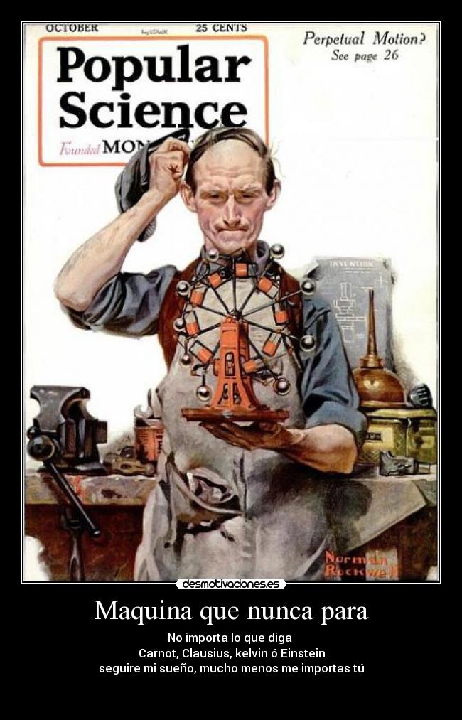 Maquina que nunca para - No importa lo que diga
Carnot, Clausius, kelvin ó Einstein
seguire mi sueño, mucho menos me importas tú