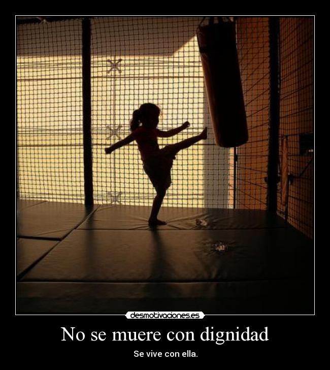 No se muere con dignidad - Se vive con ella.