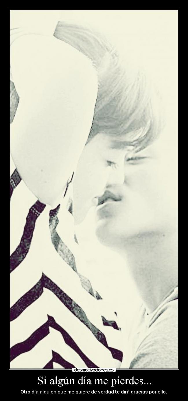 Si algún día me pierdes... - Otro día alguien que me quiere de verdad te dirá gracias por ello.