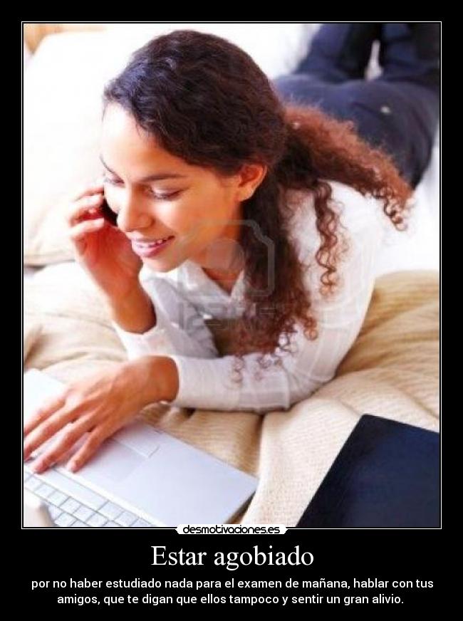 Estar agobiado -