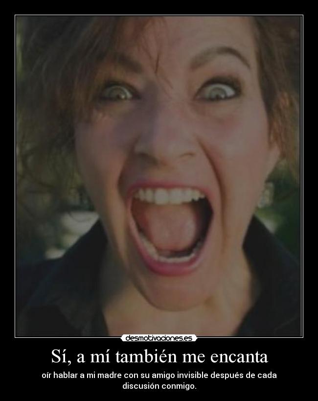 Sí, a mí también me encanta - oír hablar a mi madre con su amigo invisible después de cada discusión conmigo.