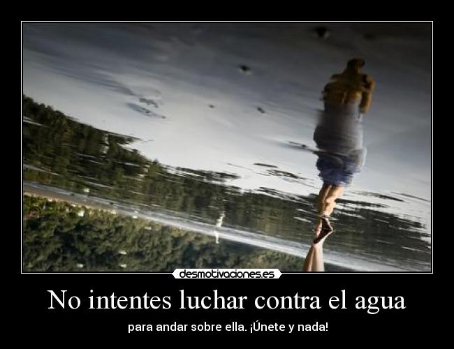 No intentes luchar contra el agua - 