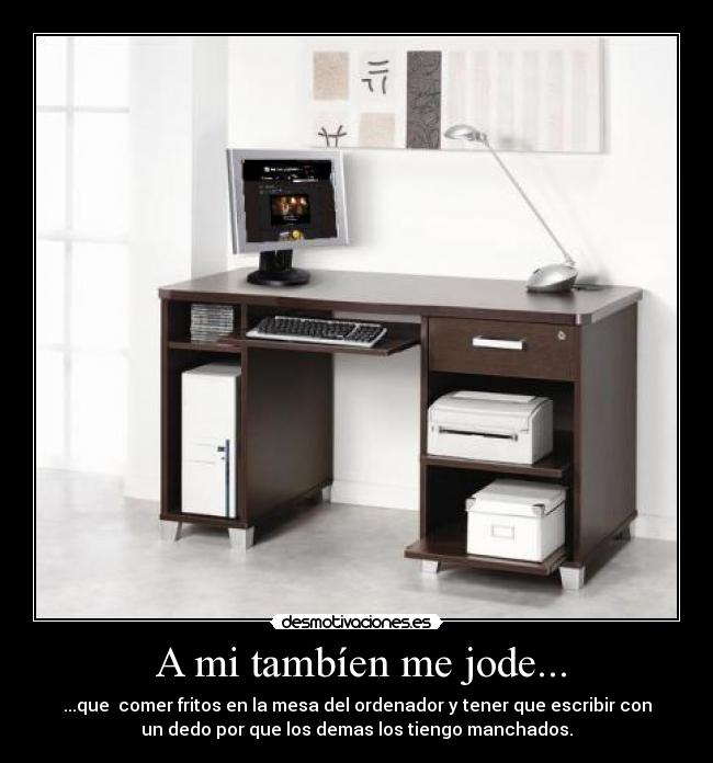 A mi tambíen me jode... - ...que comer fritos en la mesa del ordenador y tener que escribir con
un dedo por que los demas los tiengo manchados.