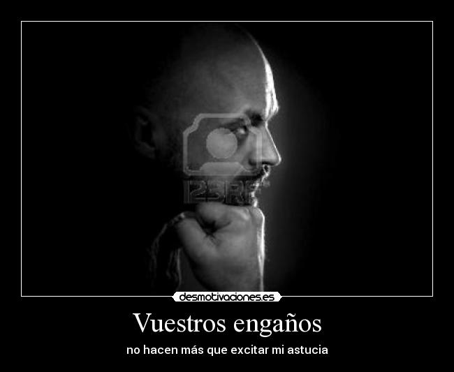 Vuestros engaños - no hacen más que excitar mi astucia