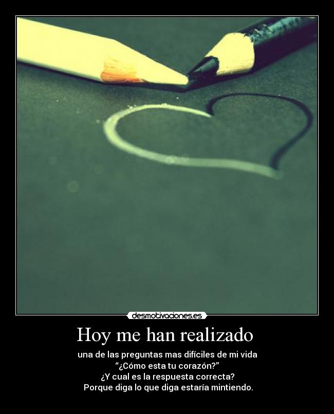 Hoy me han realizado  - una de las preguntas mas difíciles de mi vida
“¿Cómo esta tu corazón?”
¿Y cual es la respuesta correcta?
 Porque diga lo que diga estaría mintiendo.
