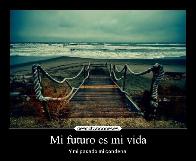 Mi futuro es mi vida - Y mi pasado mi condena.