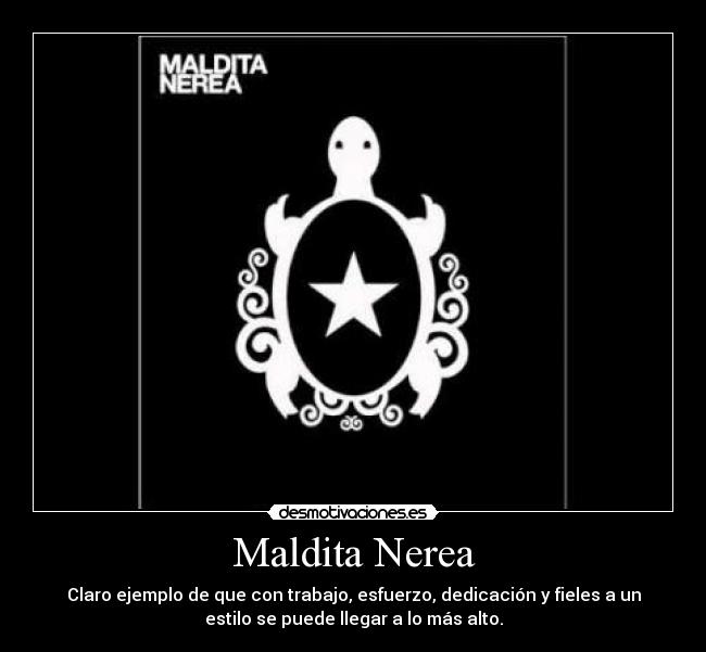 Maldita Nerea - Claro ejemplo de que con trabajo, esfuerzo, dedicación y fieles a un
estilo se puede llegar a lo más alto.