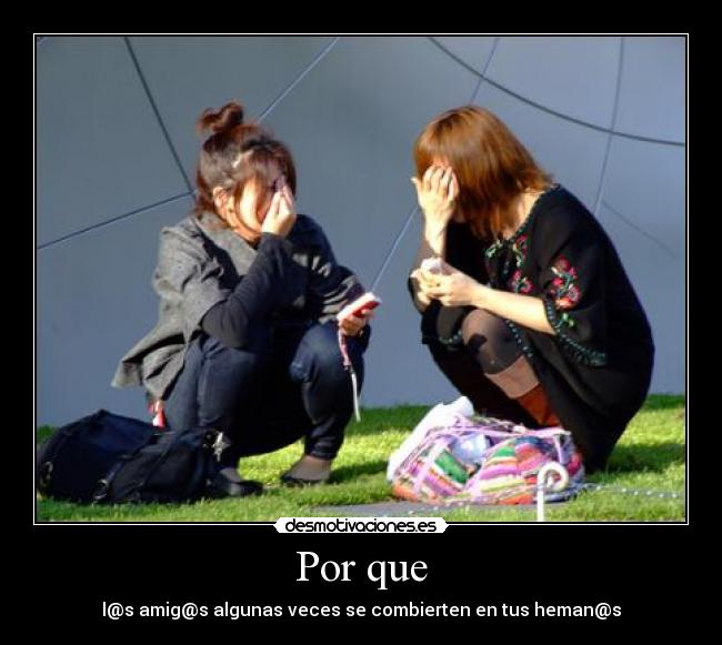 Por que - l@s amig@s algunas veces se combierten en tus heman@s