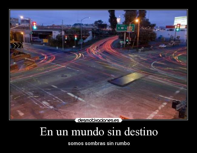 En un mundo sin destino - somos sombras sin rumbo