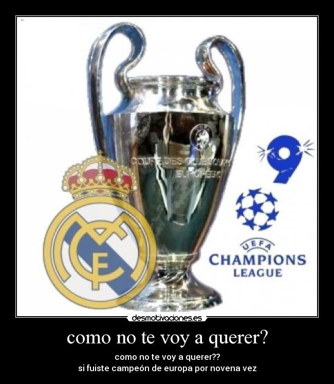 como no te voy a querer? - como no te voy a querer??
si fuiste campeón de europa por novena vez