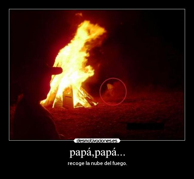 papá,papá... - recoge la nube del fuego.